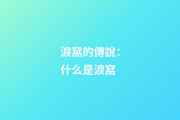 淚窩的傳說：什么是淚窩