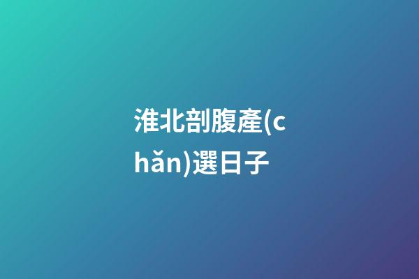 淮北剖腹產(chǎn)選日子