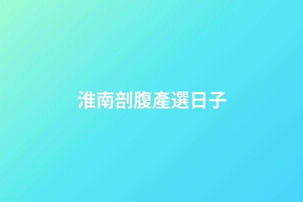 淮南剖腹產選日子