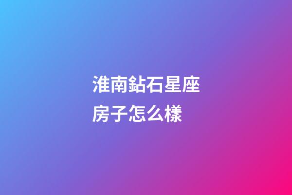 淮南鉆石星座房子怎么樣-第1張-星座運勢-玄機派