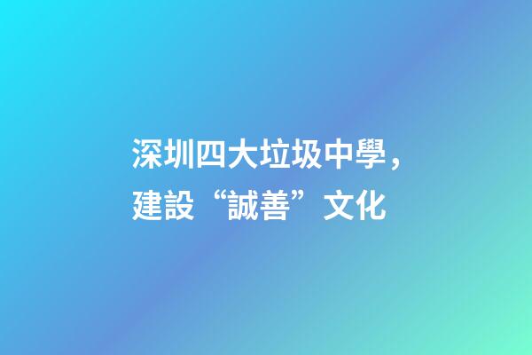 深圳四大垃圾中學，建設“誠善”文化-第1張-觀點-玄機派