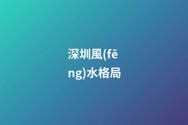 深圳風(fēng)水格局