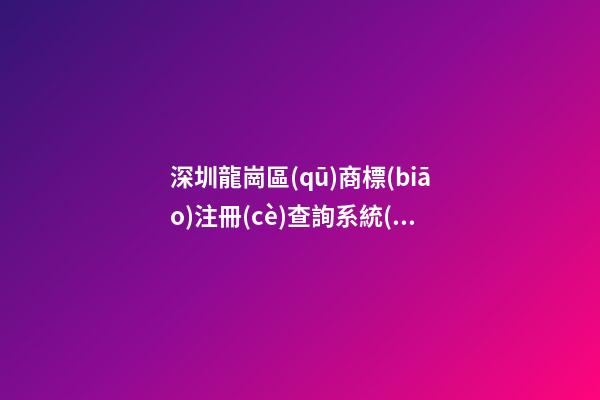 深圳龍崗區(qū)商標(biāo)注冊(cè)查詢系統(tǒng)測試打分，商標(biāo)名字大全推薦