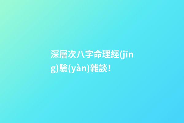 深層次八字命理經(jīng)驗(yàn)雜談！