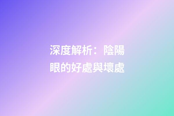 深度解析：陰陽眼的好處與壞處