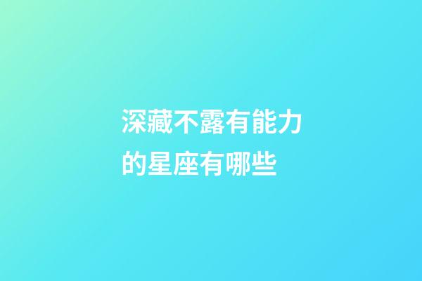 深藏不露有能力的星座有哪些