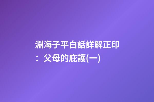 淵海子平白話詳解正印：父母的庇護(一)