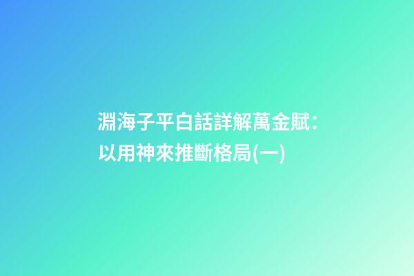 淵海子平白話詳解萬金賦：以用神來推斷格局(一)