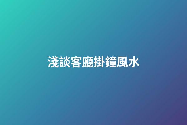 淺談客廳掛鐘風水