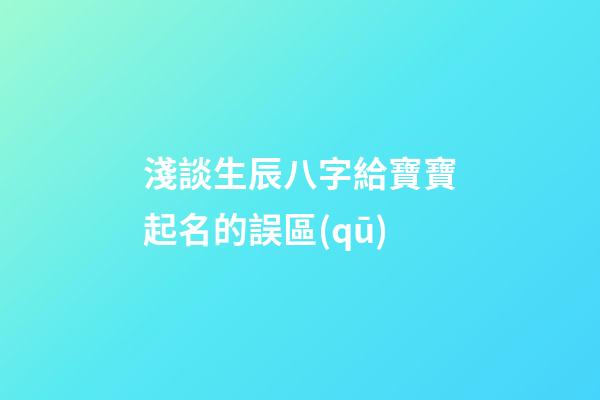 淺談生辰八字給寶寶起名的誤區(qū)
