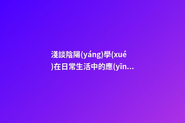 淺談陰陽(yáng)學(xué)在日常生活中的應(yīng)用