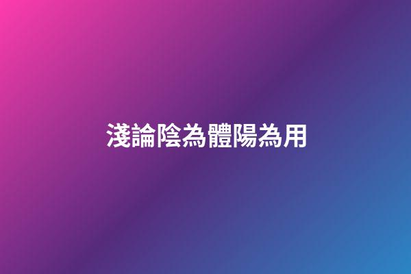 淺論陰為體陽為用