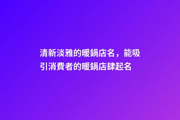 清新淡雅的暖鍋店名，能吸引消費者的暖鍋店肆起名-第1張-店鋪起名-玄機派