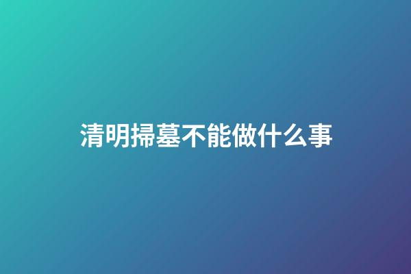 清明掃墓不能做什么事