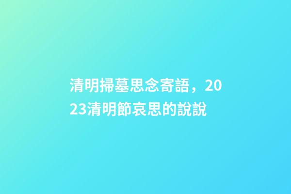 清明掃墓思念寄語，2023清明節哀思的說說-第1張-觀點-玄機派