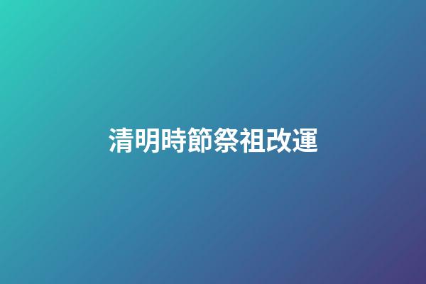 清明時節祭祖改運
