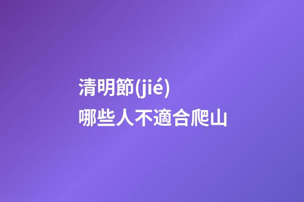 清明節(jié)哪些人不適合爬山