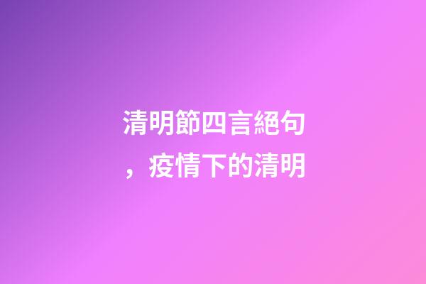 清明節四言絕句，疫情下的清明-第1張-觀點-玄機派
