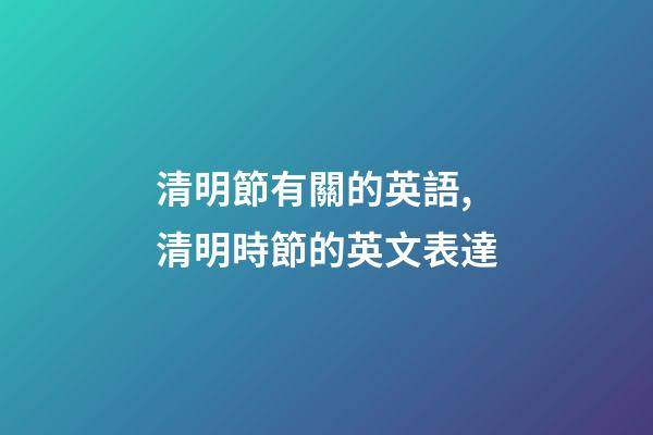 清明節有關的英語,清明時節的英文表達-第1張-觀點-玄機派
