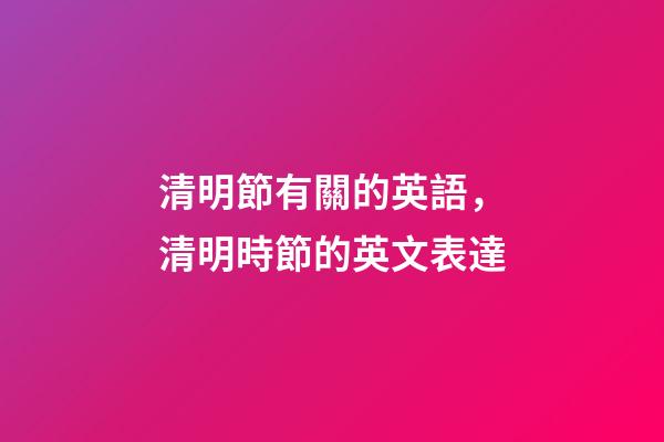清明節有關的英語，清明時節的英文表達-第1張-觀點-玄機派