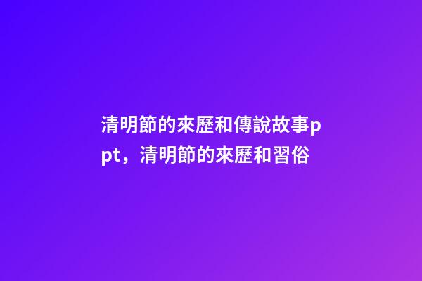 清明節的來歷和傳說故事ppt，清明節的來歷和習俗-第1張-觀點-玄機派