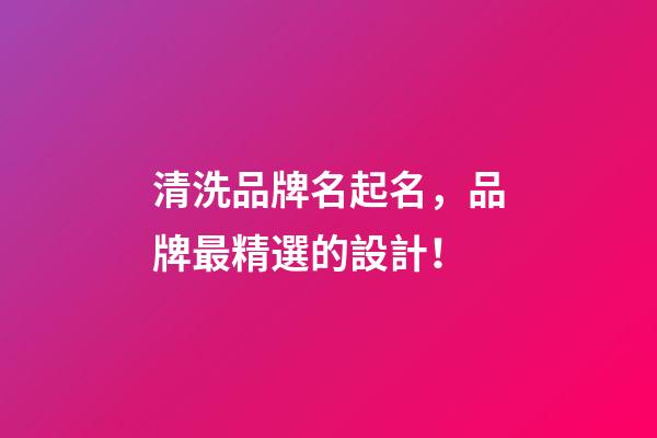 清洗品牌名起名，品牌最精選的設計！