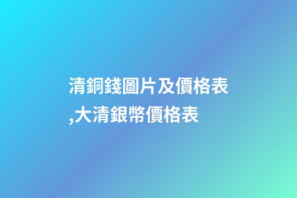 清銅錢圖片及價格表,大清銀幣價格表-第1張-觀點-玄機派
