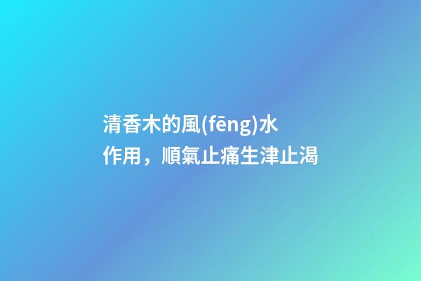 清香木的風(fēng)水作用，順氣止痛生津止渴