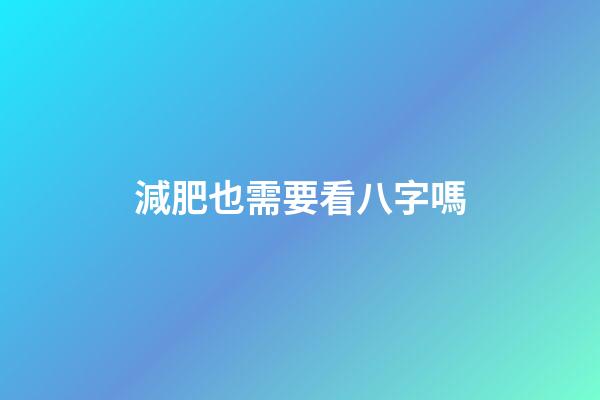 減肥也需要看八字嗎