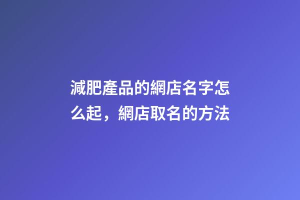 減肥產品的網店名字怎么起，網店取名的方法-第1張-店鋪起名-玄機派
