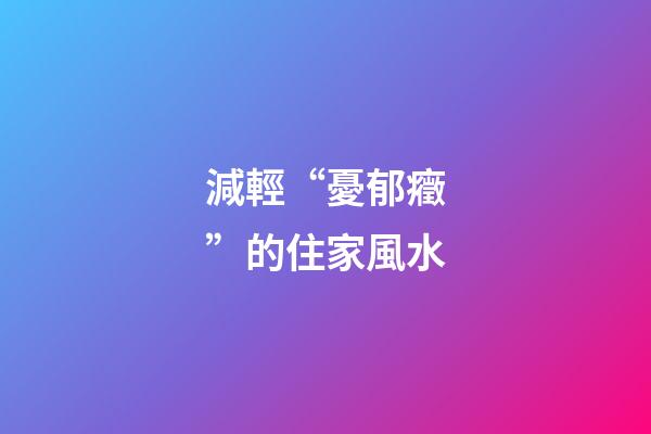 減輕“憂郁癥”的住家風水