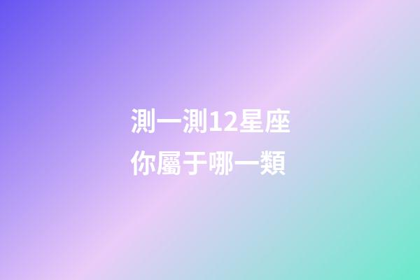 測一測12星座你屬于哪一類（測試自己真正星座）-第1張-星座運勢-玄機派