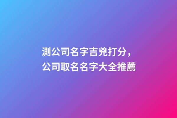 測公司名字吉兇打分，公司取名名字大全推薦-第1張-公司起名-玄機派