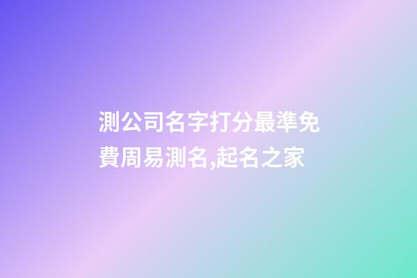 測公司名字打分最準免費周易測名,起名之家-第1張-公司起名-玄機派