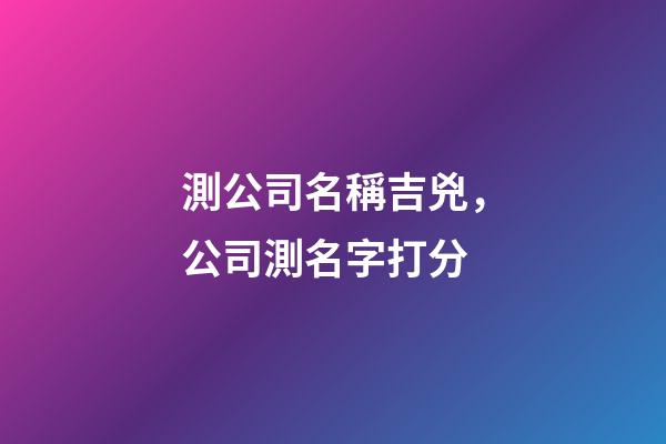 測公司名稱吉兇，公司測名字打分