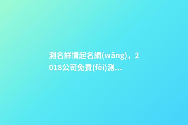 測名詳情起名網(wǎng)，2018公司免費(fèi)測名網(wǎng)-第1張-觀點(diǎn)-玄機(jī)派