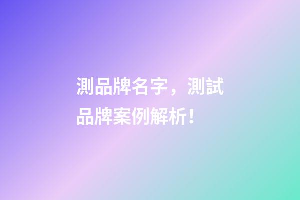 測品牌名字，測試品牌案例解析！-第1張-商標起名-玄機派
