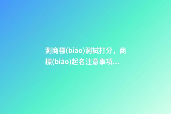 測商標(biāo)測試打分，商標(biāo)起名注意事項？-第1張-商標(biāo)起名-玄機(jī)派
