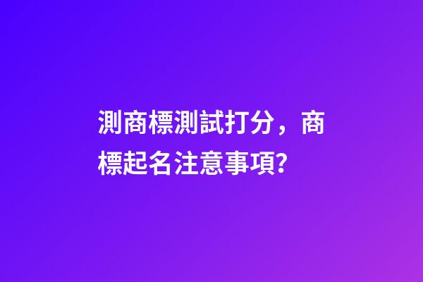 測商標測試打分，商標起名注意事項？-第1張-商標起名-玄機派