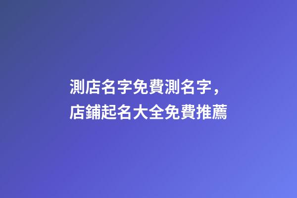 測店名字免費測名字，店鋪起名大全免費推薦-第1張-店鋪起名-玄機派
