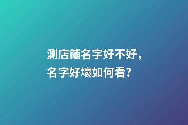 測店鋪名字好不好，名字好壞如何看？-第1張-店鋪起名-玄機派