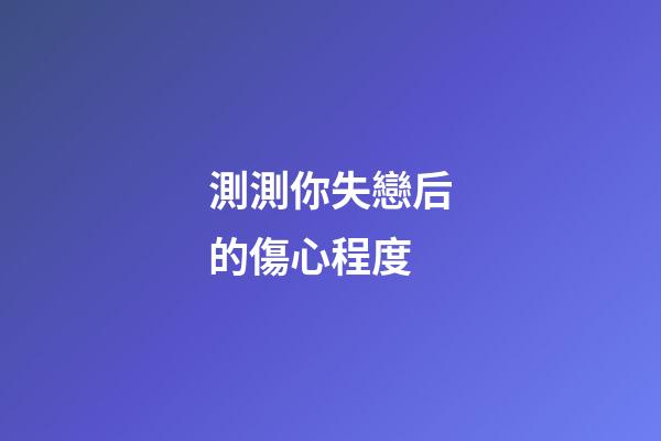 測測你失戀后的傷心程度