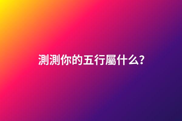 測測你的五行屬什么？
