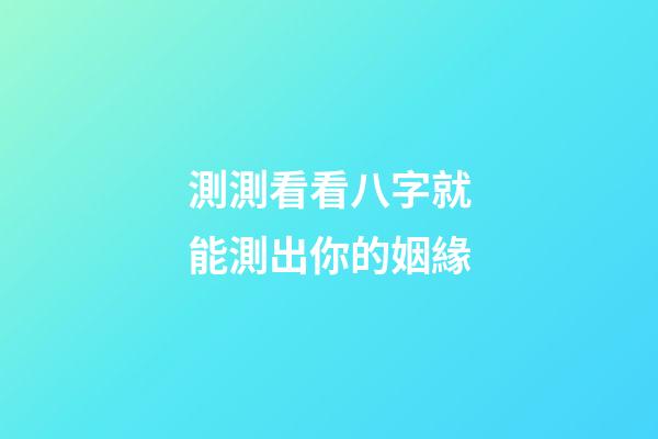 測測看看八字就能測出你的姻緣