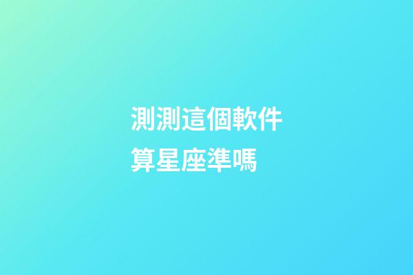 測測這個軟件算星座準嗎-第1張-星座運勢-玄機派
