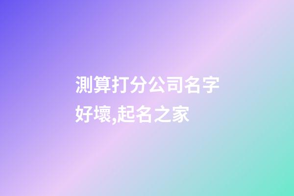 測算打分公司名字好壞,起名之家-第1張-公司起名-玄機派