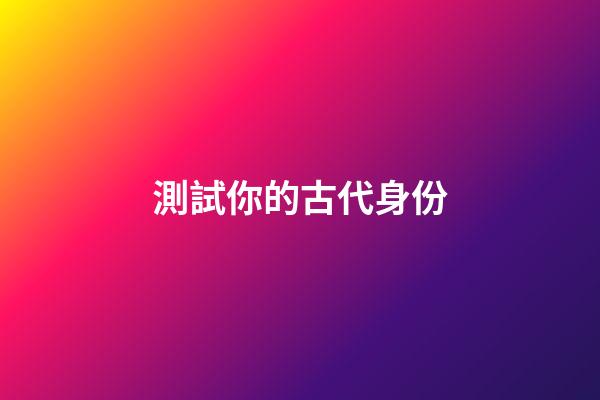 測試你的古代身份