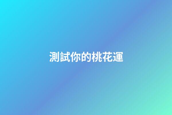 測試你的桃花運（測你最近的桃花運如何）