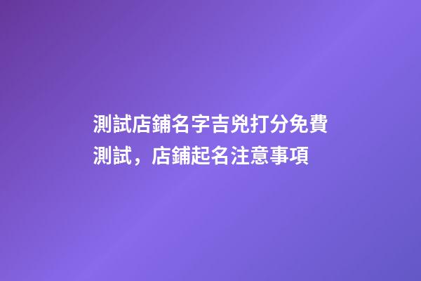 測試店鋪名字吉兇打分免費測試，店鋪起名注意事項