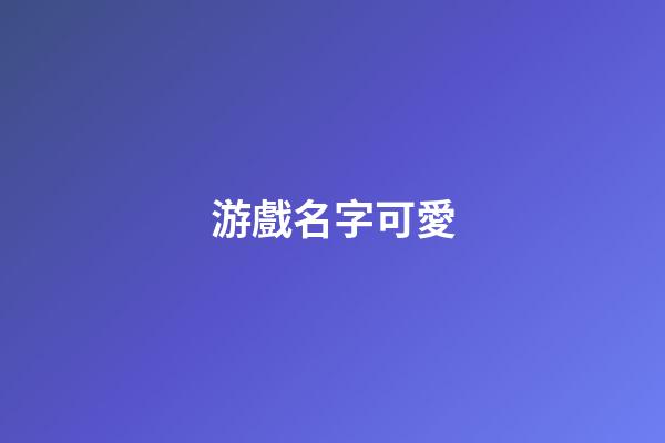 游戲名字可愛（又萌又可愛的游戲名字）-第1張-星座運勢-玄機派